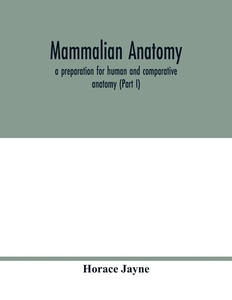 Mammalian anatomy; a preparation for human and comparative anatomy (Part I) di Horace Jayne edito da Alpha Editions