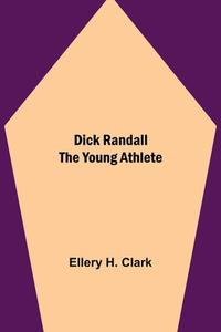 Dick Randall The Young Athlete di Ellery H. Clark edito da Alpha Editions