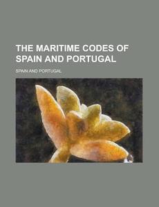 The Maritime Codes Of Spain And Portugal di Francis William Raikes, Spain edito da General Books Llc