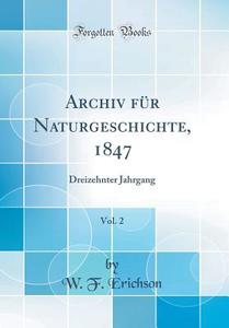 Archiv Für Naturgeschichte, 1847, Vol. 2: Dreizehnter Jahrgang (Classic Reprint) di W. F. Erichson edito da Forgotten Books