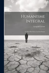 Humanisme Intégral: Le Duel Des Sexes. La Cité Future di Léopold Lacour edito da LEGARE STREET PR