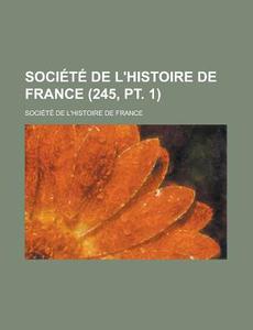 Societe De L'histoire De France (245, Pt. 1) di Soci T. De L'Histoire De France, Societe De L. France edito da General Books Llc