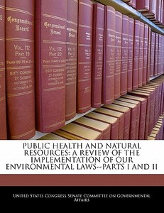 Public Health And Natural Resources: A Review Of The Implementation Of Our Environmental Laws--parts I And Ii edito da Bibliogov