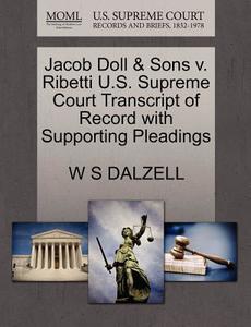 Jacob Doll & Sons V. Ribetti U.s. Supreme Court Transcript Of Record With Supporting Pleadings di W S Dalzell edito da Gale, U.s. Supreme Court Records
