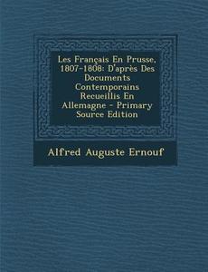 Les Francais En Prusse, 1807-1808: D'Apres Des Documents Contemporains Recueillis En Allemagne di Alfred Auguste Ernouf edito da Nabu Press