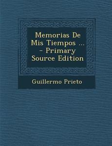 Memorias de MIS Tiempos ... - Primary Source Edition di Guillermo Prieto edito da Nabu Press