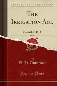 The Irrigation Age, Vol. 30 di D H Anderson edito da Forgotten Books