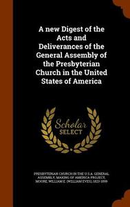 A New Digest Of The Acts And Deliverances Of The General Assembly Of The Presbyterian Church In The United States Of America di William E 1823-1899 Moore edito da Arkose Press