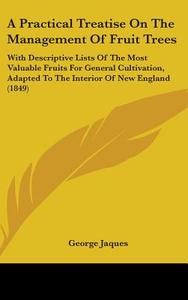 A Practical Treatise On The Management Of Fruit Trees di George Jaques edito da Kessinger Publishing Co