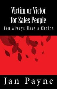 Victim or Victor for Sales People: You Always Have a Choice! di Jan Payne edito da Createspace