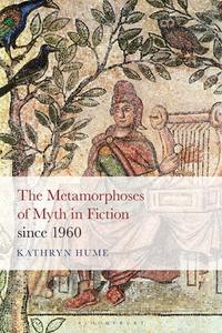 The Metamorphoses Of Myth In Fiction Since 1960 di Prof Kathryn Hume edito da Bloomsbury Publishing Plc