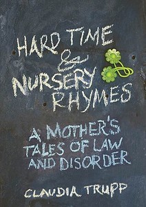 Hard Time & Nursery Rhymes: A Mother's Tales of Law and Disorder di Claudia Trupp edito da Rodale Press
