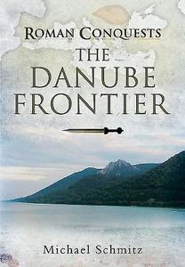 Roman Conquests: The Danube Frontier di Michael Schmitz edito da Pen & Sword Books Ltd
