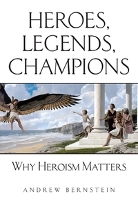 Heroes, Legends, Champions: Why Heroism Matters di Andrew Bernstein edito da LIGHTNING SOURCE INC