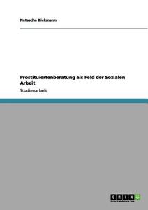Prostituiertenberatung als Feld der Sozialen Arbeit di Natascha Diekmann edito da GRIN Publishing