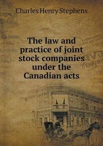 The Law And Practice Of Joint Stock Companies Under The Canadian Acts di Charles Henry Stephens edito da Book On Demand Ltd.