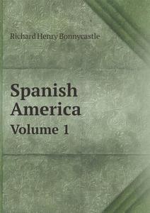 Spanish America Volume 1 di Richard Henry Bonnycastle edito da Book On Demand Ltd.