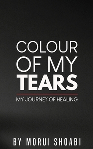 The Colour of My Tears: My journey of healing di Morui Shoabi edito da LIGHTNING SOURCE INC