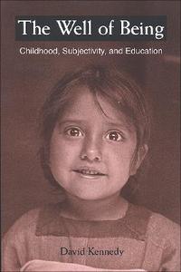 The Well of Being: Childhood, Subjectivity, and Education di David Kennedy edito da State University of New York Press