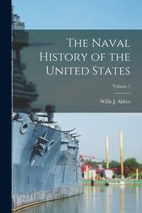 The Naval History of the United States; Volume 1 di Willis J. Abbot edito da LEGARE STREET PR