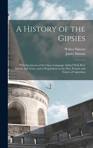 A History of the Gipsies: With Specimens of the Gipsy Language. Edited With Pref. Introd. and Notes, and a Disquisition on the Past, Present and di Walter Simson, James Simson edito da LEGARE STREET PR