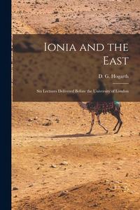 Ionia and the East; six Lectures Delivered Before the University of London di D. G. Hogarth edito da LEGARE STREET PR
