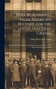 Brief Biographies From American History, for the Fifth and Sixth Grades: Required by the Syllabus for Elementary Schools of New York State Education D di Edna Henry Lee Turpin edito da LEGARE STREET PR