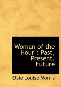 Woman Of The Hour di Elsie Louise Morris edito da Bibliolife