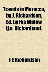 Travels In Morocco, By J. Richardson, Ed di J. E. Richardson edito da General Books