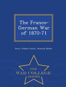 The Franco-german War Of 1870-71 - War College Series di Henry William Fischer, Helmuth Moltke edito da War College Series