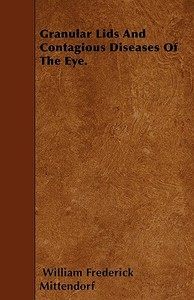 Granular Lids And Contagious Diseases Of The Eye. di William Frederick Mittendorf edito da Mackaye Press