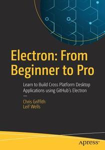 Electron: From Beginner to Pro di Chris Griffith, Leif Wells edito da APRESS L.P.
