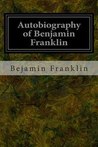 Autobiography of Benjamin Franklin di Bejamin Franklin edito da Createspace