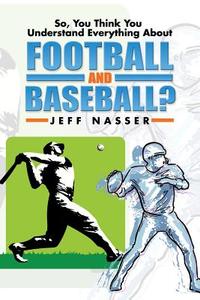So, You Think You Understand Everything About Football And Baseball? di Jeff Nasser edito da Xlibris Corporation