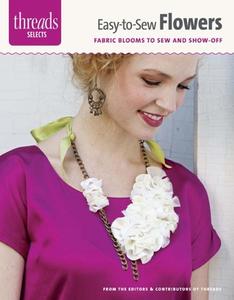 Easy-To-Sew Flowers: Fabric Blooms to Sew and Show Off di Editors of Threads edito da TAUNTON PR
