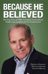 Because He Believed: The True Story of Mike Germain's Extraordinary Double Lung Transplant and Life Transformation di Michelle Germain, Michael Germaine, Annette Bruchu edito da MILL CITY PR INC