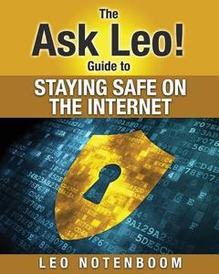 The Ask Leo! Guide to Staying Safe on the Internet: Keep Your Computer, Your Data, and Yourself Safe on the Internet di Leo A. Notenboom edito da Puget Sound Software, LLC