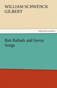 Bab Ballads and Savoy Songs di Sir William Schwenck Gilbert edito da TREDITION CLASSICS