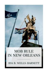 Mob Rule in New Orleans di Ida B Wells-Barnett edito da E-Artnow