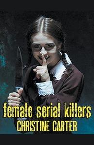 Female Serial Killers di Christine Carter edito da Trellis Publishing