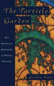 The Particle Garden: Our Universe as Understood by Particle Physicists di Gordon Kane edito da BASIC BOOKS