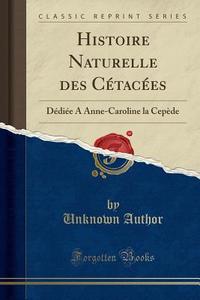 Histoire Naturelle Des Cétacées: Dédiée a Anne-Caroline La Cepède (Classic Reprint) di Unknown Author edito da Forgotten Books
