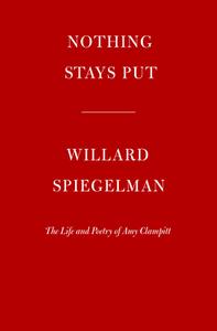 Nothing Stays Put: The Life and Poetry of Amy Clampitt di Willard Spiegelman edito da KNOPF