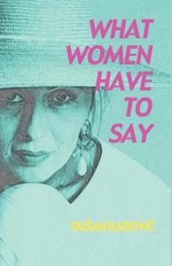 What Women Have to Say di Dusan Radovic edito da INFINITY PUB.COM
