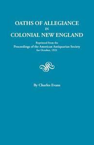 Oaths of Allegiance in Colonial New England. Reprinted from the Proceedings of the American Antiquarian Society for Octo di Charles Evans edito da Clearfield
