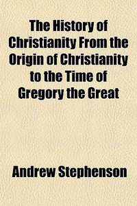 The History Of Christianity From The Ori di Andrew Stephenson edito da General Books