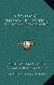 A System of Physical Education: Theoretical and Practical (1869) di Archibald MacLaren edito da Kessinger Publishing