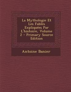 La Mythologie Et Les Fables Expliquees Par L'Histoire, Volume 2 di Antoine Banier edito da Nabu Press