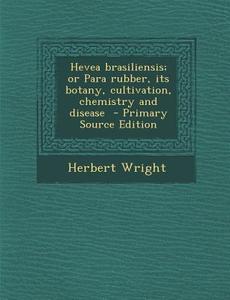 Hevea Brasiliensis; Or Para Rubber, Its Botany, Cultivation, Chemistry and Disease di Herbert Wright edito da Nabu Press