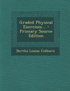 Graded Physical Exercises... - Primary Source Edition di Bertha Louise Colburn edito da Nabu Press